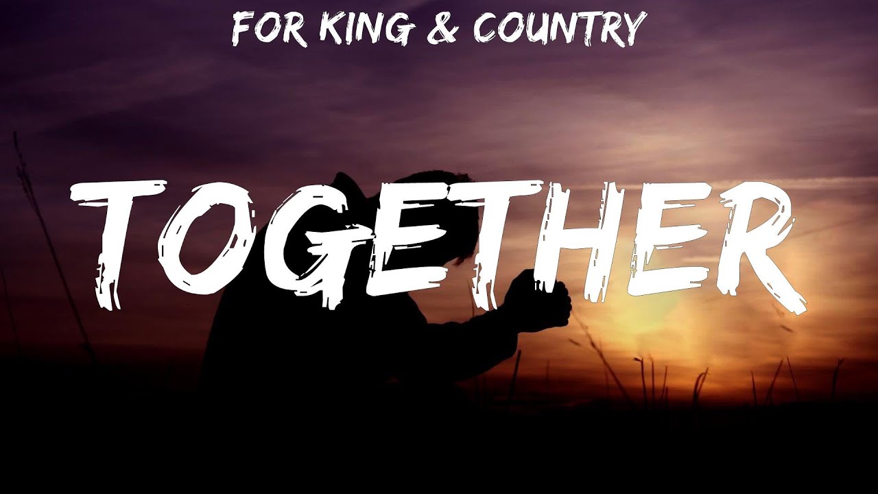 for KING & COUNTRY ~ TOGETHER # lyrics