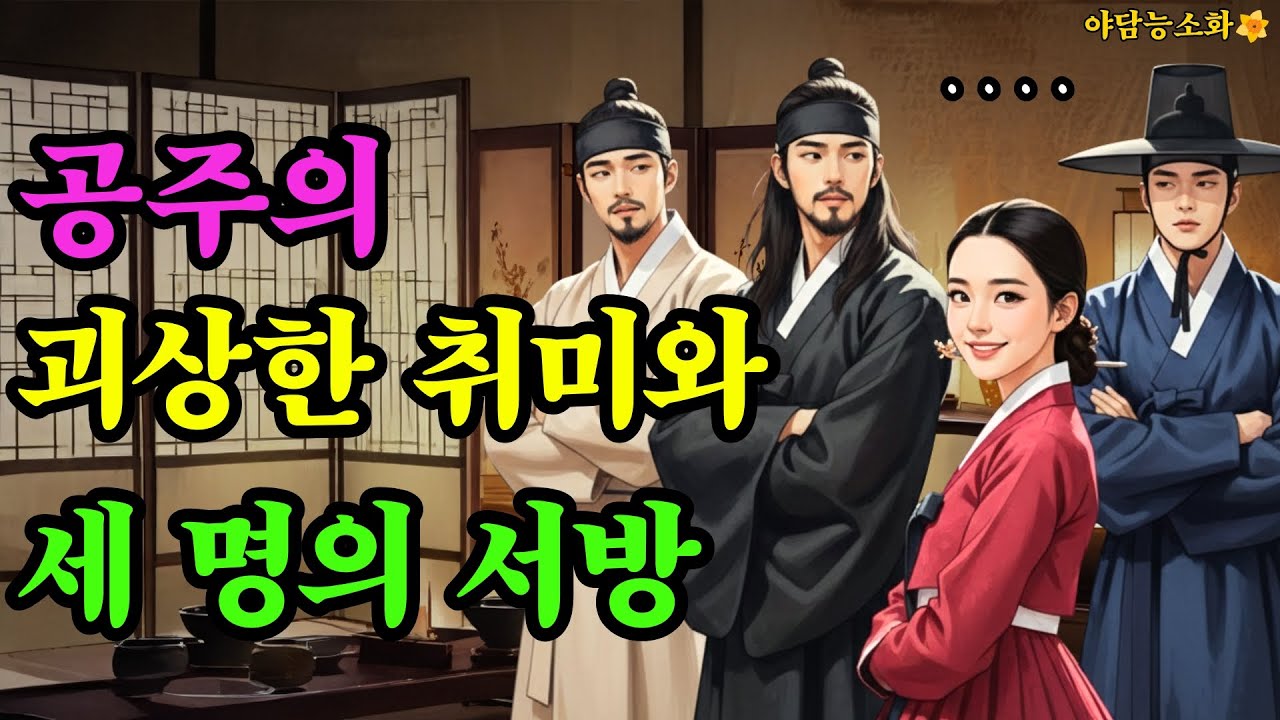 〔야담 능소화 108〕세명의 서방을 둔 괴상한 취미를 가진 공주의 이야기 / 야담 전설 민담 설화 조선야담 옛날 이야기