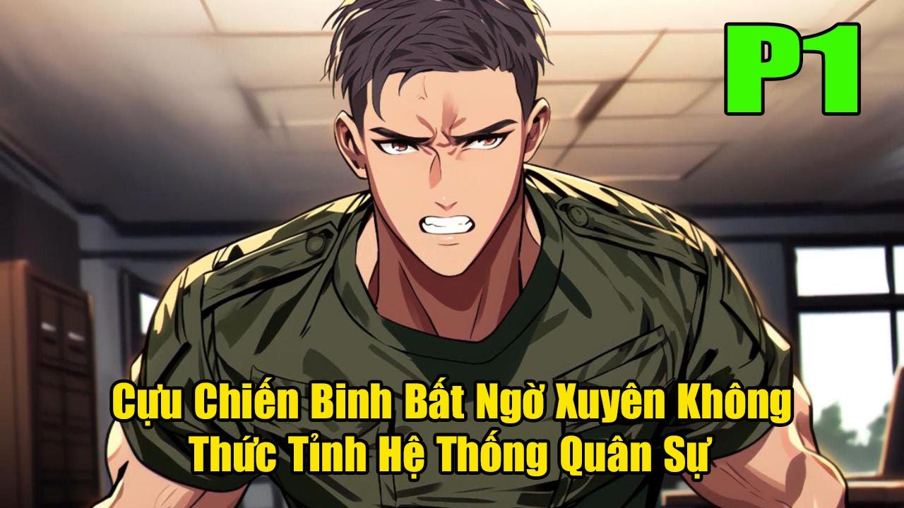 [ Full Bộ ] Cựu Chiến Binh Bất Ngờ Xuyên Không Trở Lại Trường Quân Đội Thức Tỉnh Hệ Thống Quân Sự
