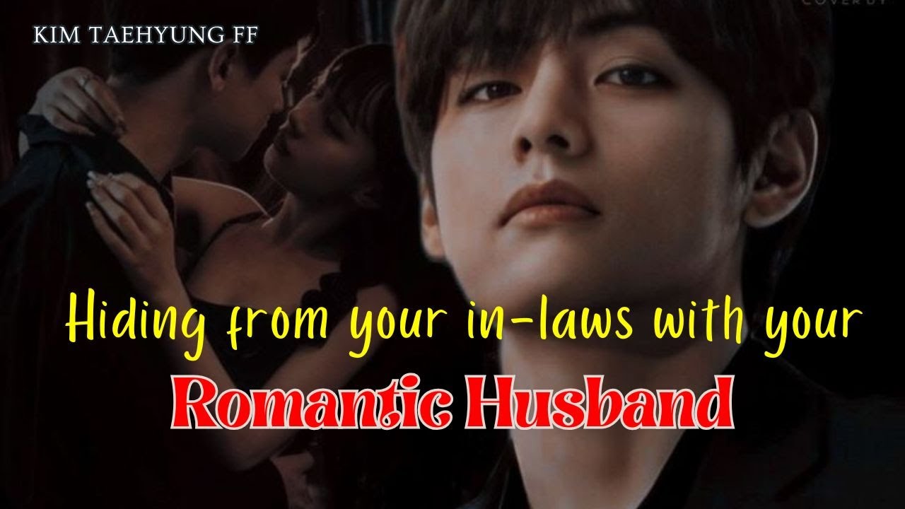 Hiding from your in-laws with your Romantic Husband | Taehyung FF | Kim Taehyung ff | Romantic FF