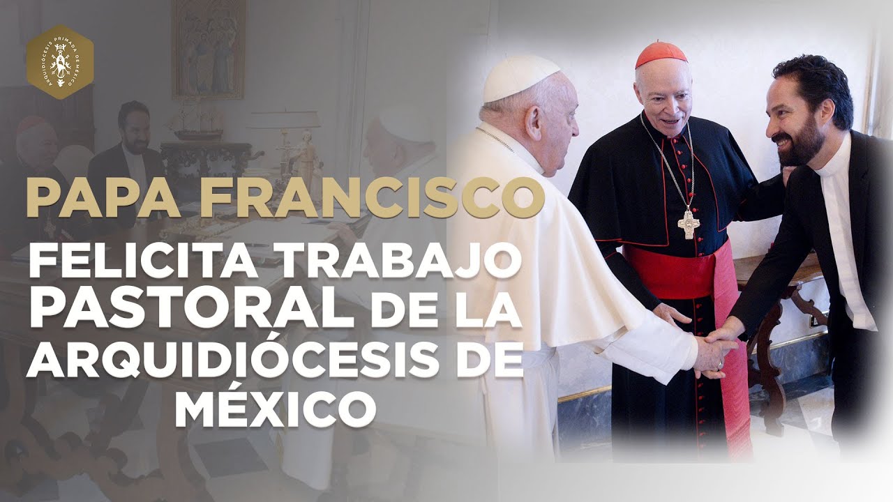 El Papa Francisco felicita el trabajo pastoral de la Arquidiócesis de México