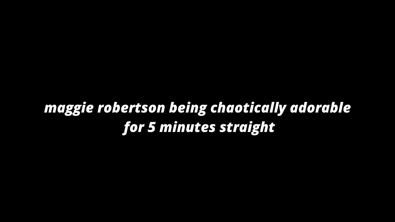 [scenepack] maggie robertson being chaotically adorable for 5 minutes straight