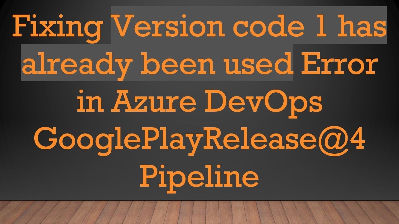 Fixing Version code 1 has already been used Error in Azure DevOps GooglePlayRelease@ 4 Pipeline