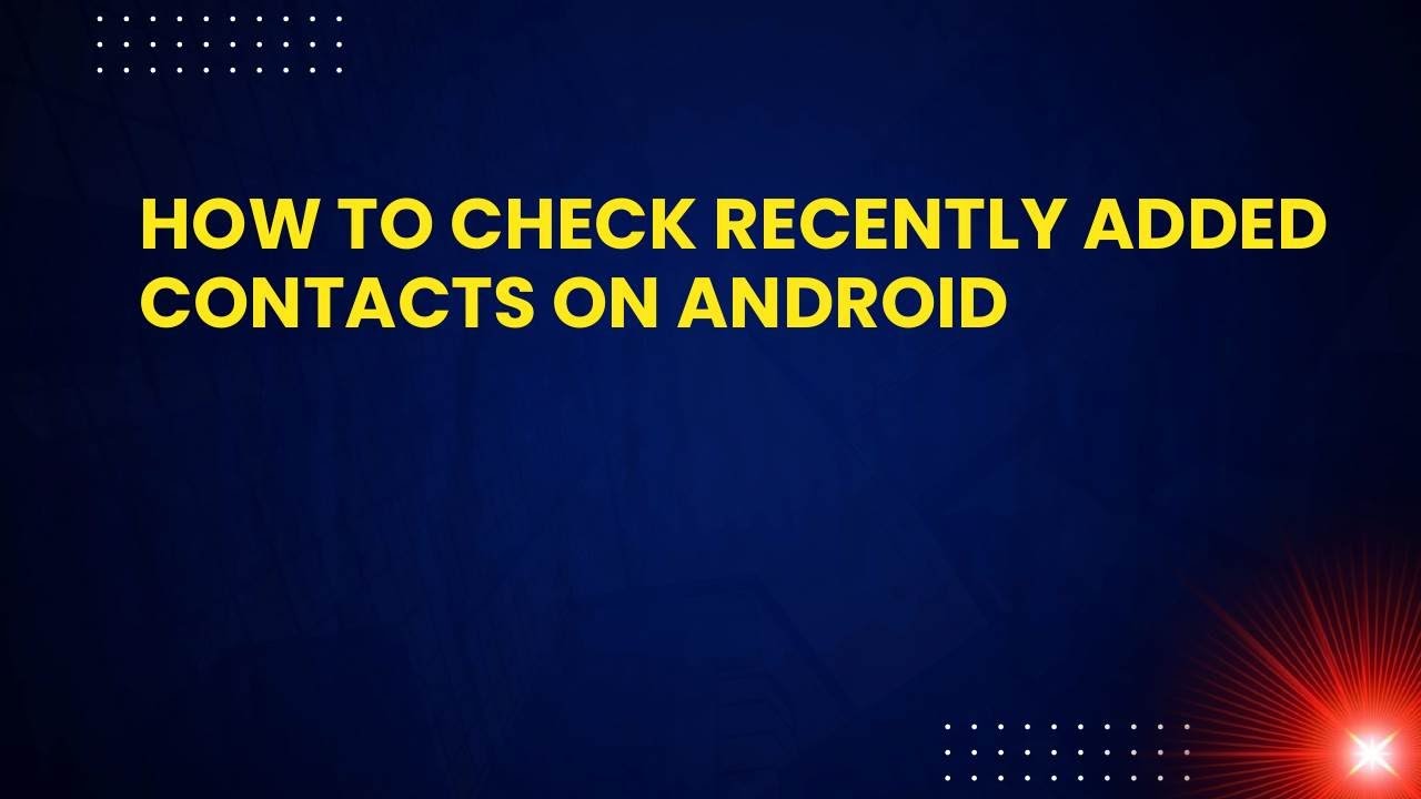 How to Check Recently Added Contacts on Android