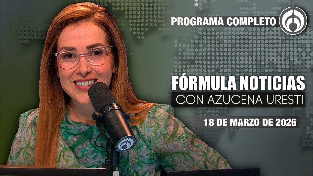 En Vivo | Fórmula Noticias con Azucena Uresti | Miércoles 18/03/26