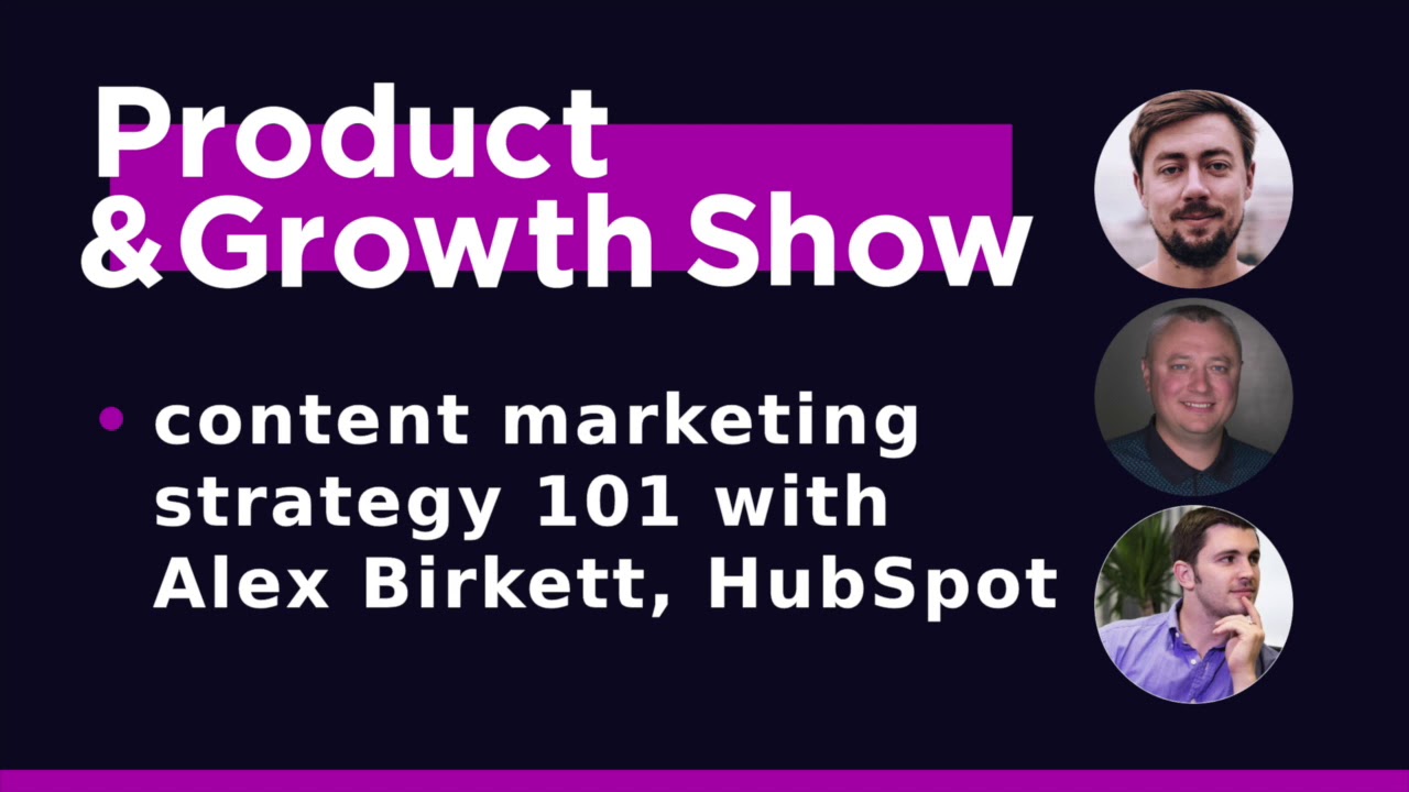 Product&Growth Show №36 - content marketing strategy 101 with Alex Birkett, HubSpot