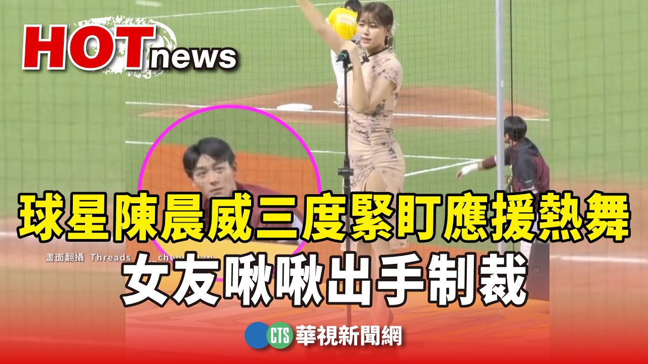 球星陳晨威三度緊盯應援熱舞　女友啾啾出手制裁｜華視新聞 20250804 @CtsTw