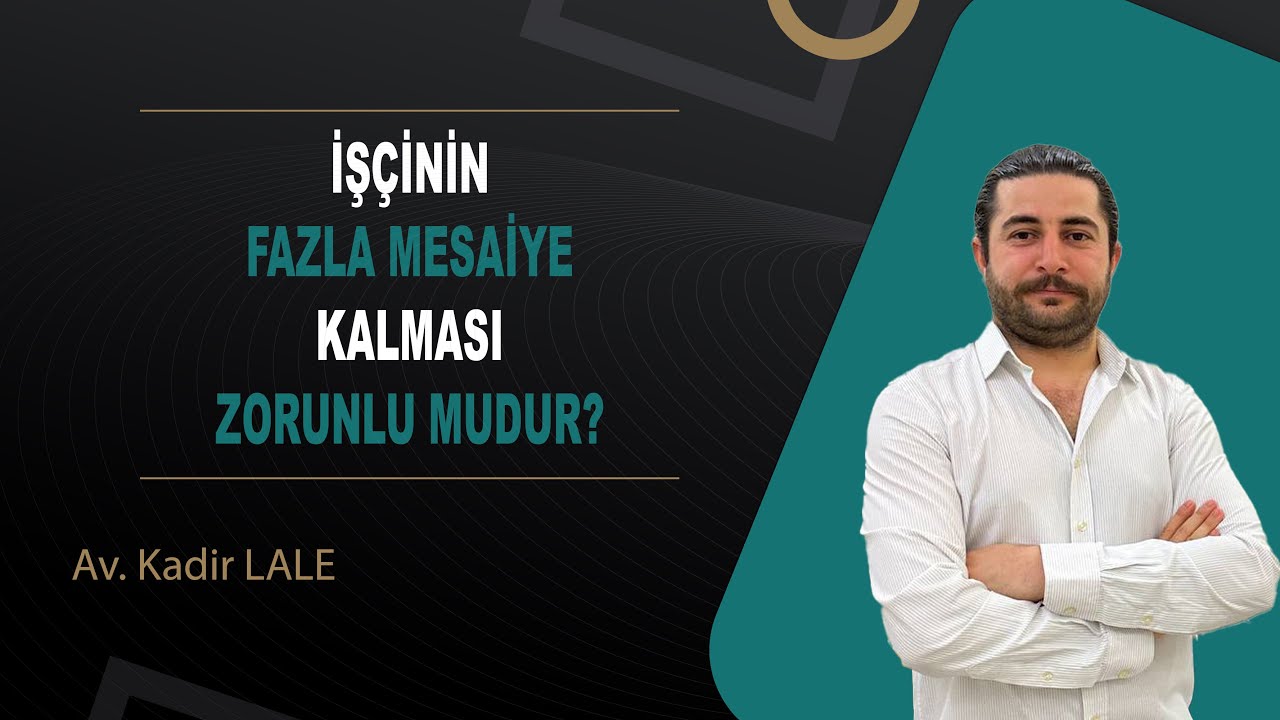 FAZLA MESAİ ÜCRETİ NASIL HESAPLANIR, İŞÇİ BUNU NASIL İSPATLAMALIDIR / Av. Kadir LALE