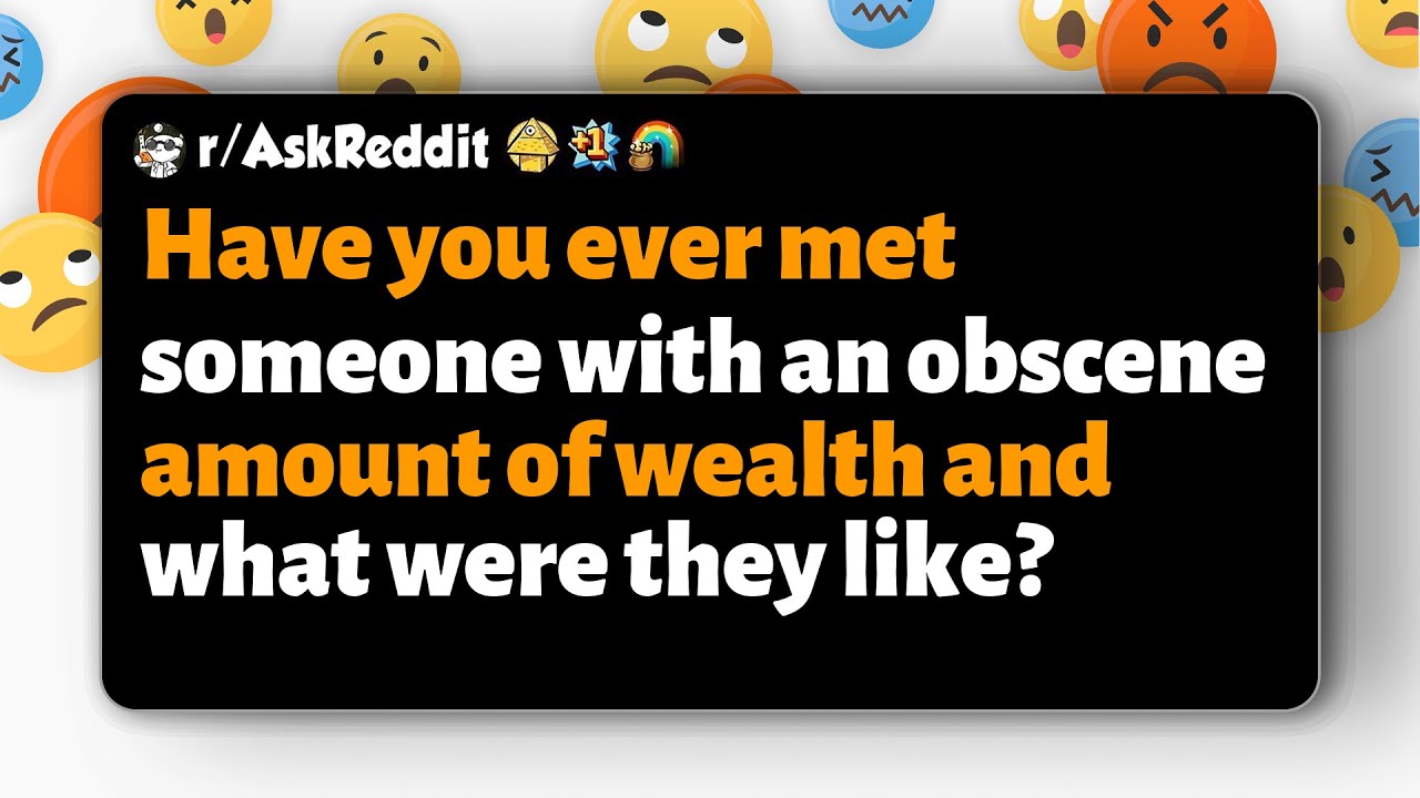 r/AskReddit | Have you ever met someone with an obscene amount of wealth and what were they like?