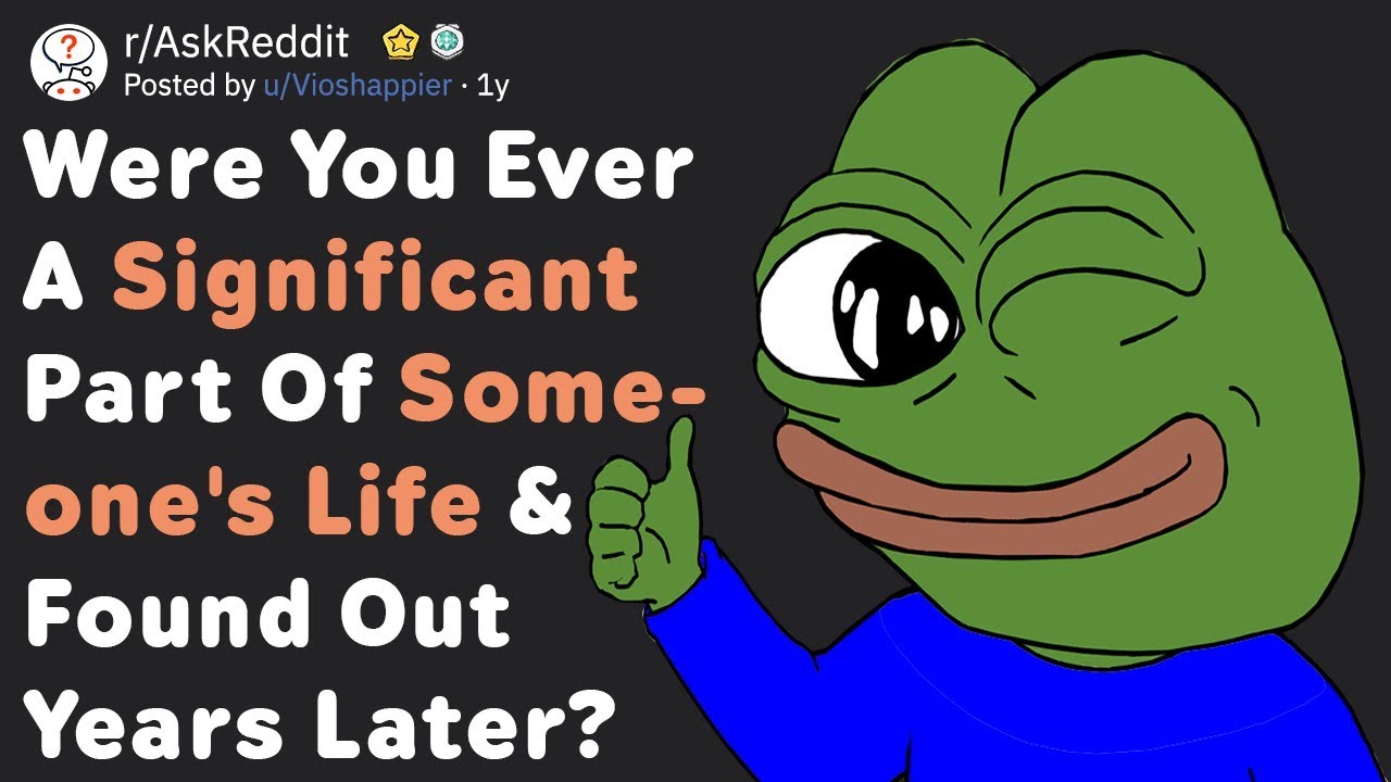 Were You Ever A Significant Part Of Someone's Life, But Didn't Know? (AskReddit)