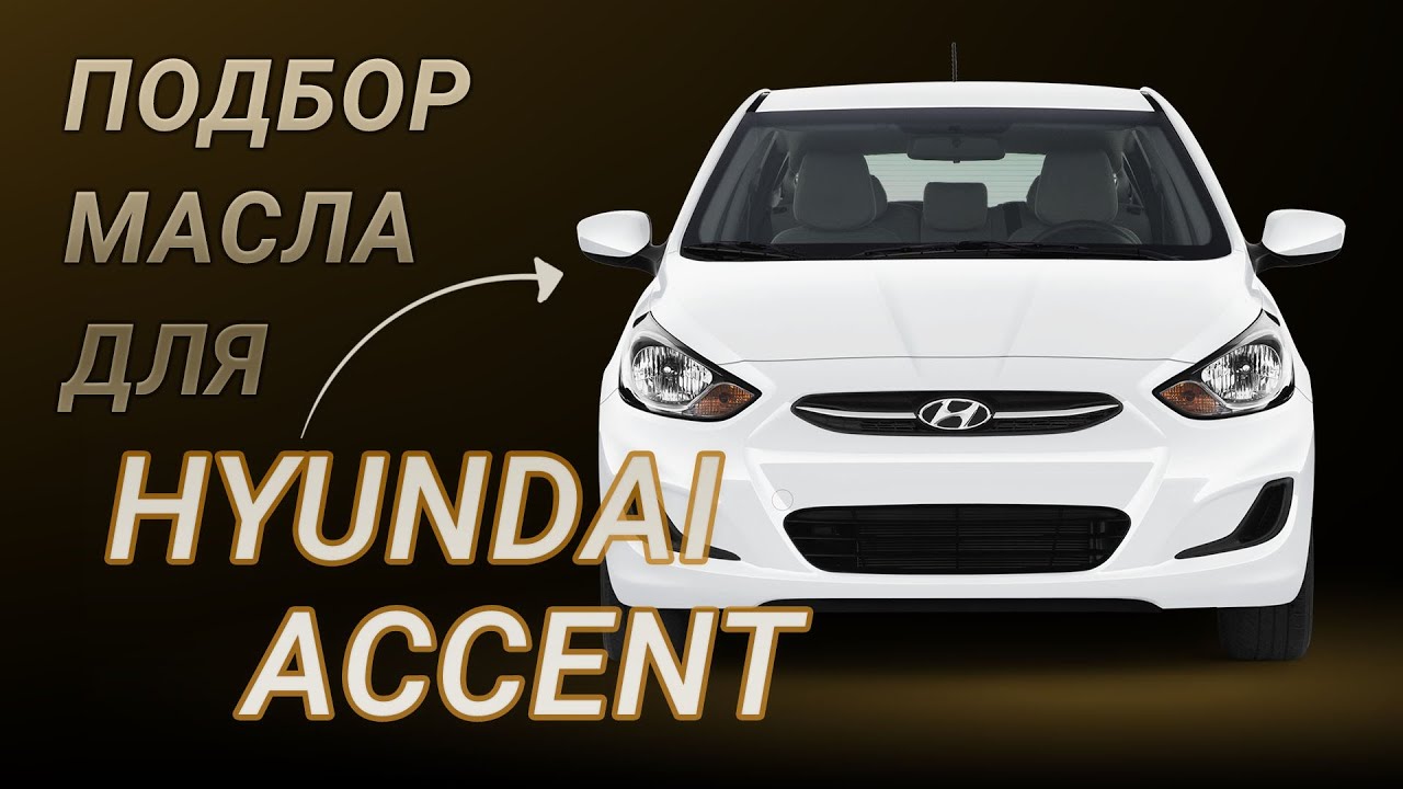 Масло в двигатель Hyundai Accent, критерии подбора и ТОП-5 масел