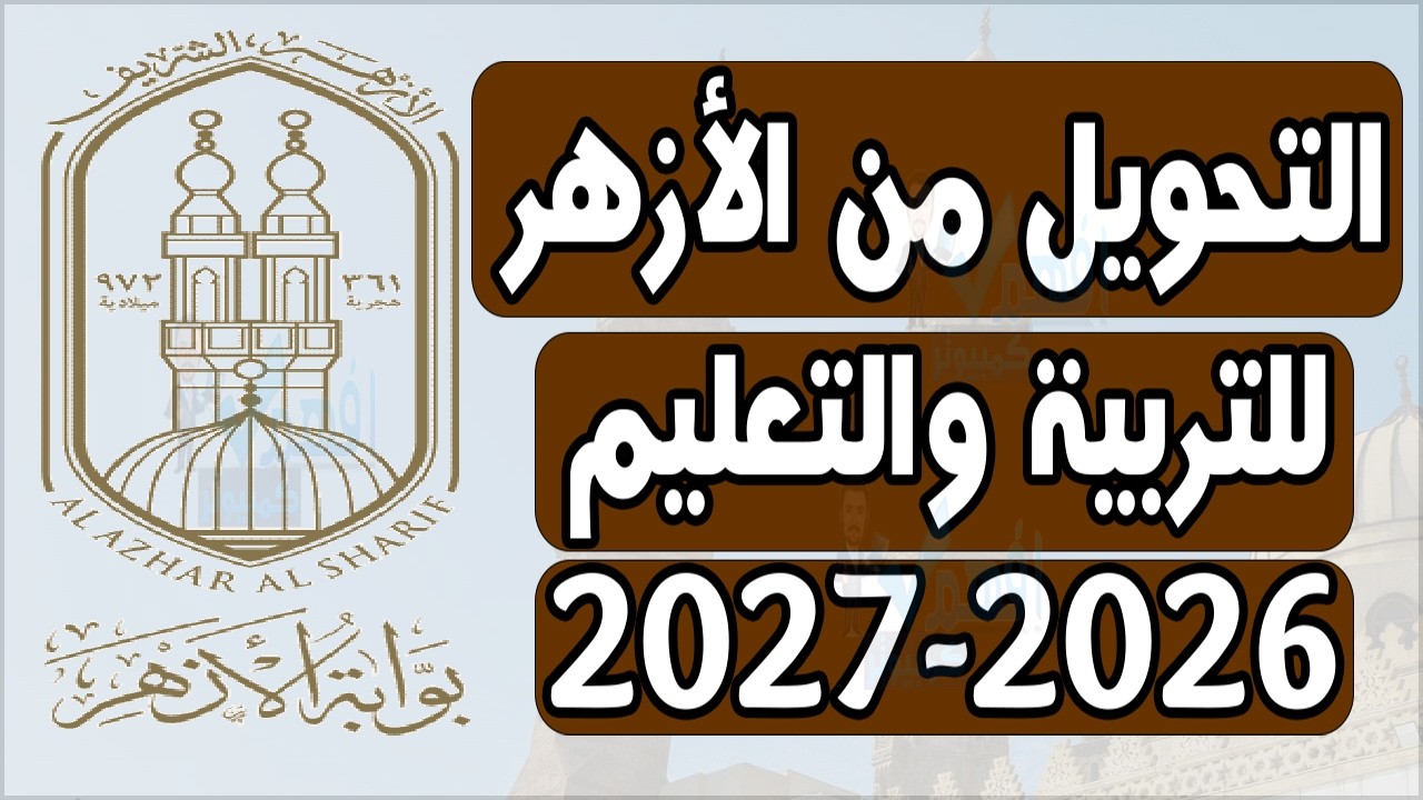 التحويل من الازهر إلي التربية والتعليم 2025 2026 التحويل بين الأزهر الشريف والعام