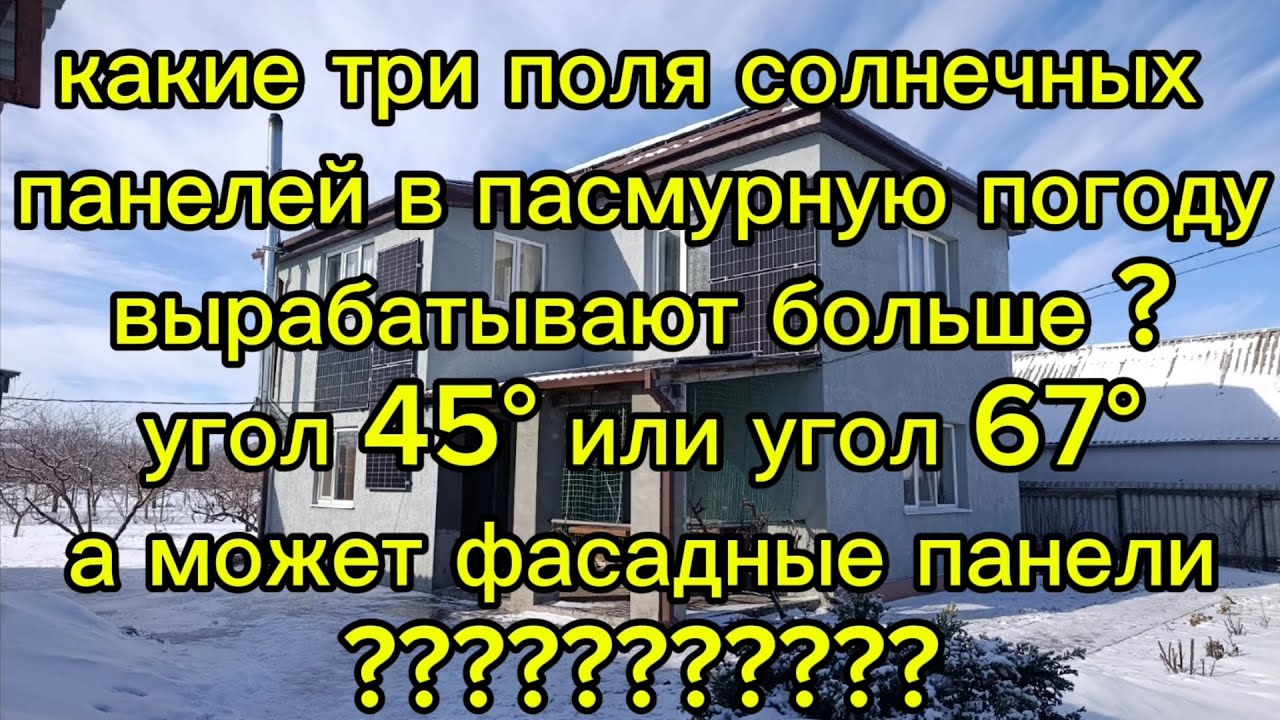 Какой угол для солнечных панелей выгоднее зимой в пасмурную погоду ?45°или 67°или панели на фасаде?