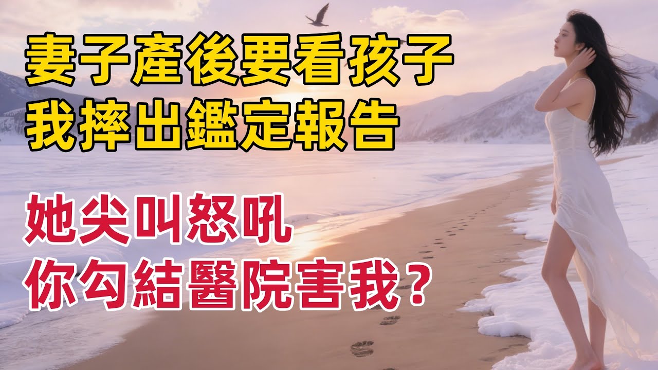 妻子产后虚弱念叨要看孩子，我摔出鉴定报告：“这野种跟我没关系！” 她尖叫怒吼：“你勾结医院害我？” 转头便跪地求饶 #出軌小說 #愛情故事 #白月光 #幸福人生#生活经验 #情感故事 #退休生活