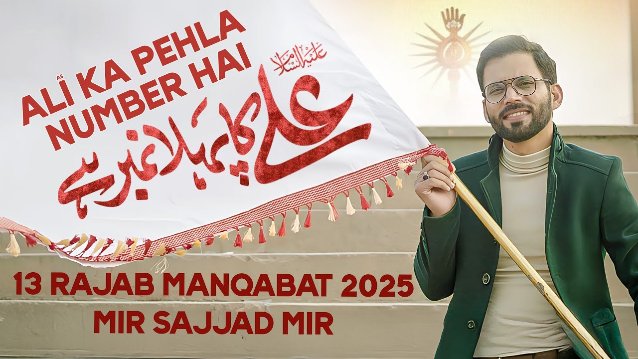 ALI KA PEHLA NUMBER | 13 Rajab New Manqabat | Mola Ali Manqabat 2025 | Mir Sajjad Mir | New Qasida