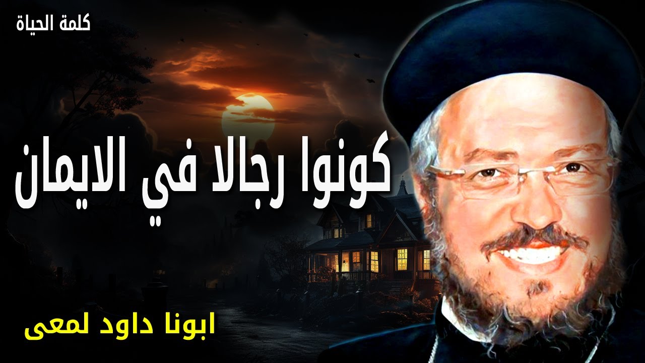 كونوا رجالا في الايمان - أخيرًا يا إخوتي، تقووا في الرب وفي شدة قوته  -  عظات ابونا داود لمعى