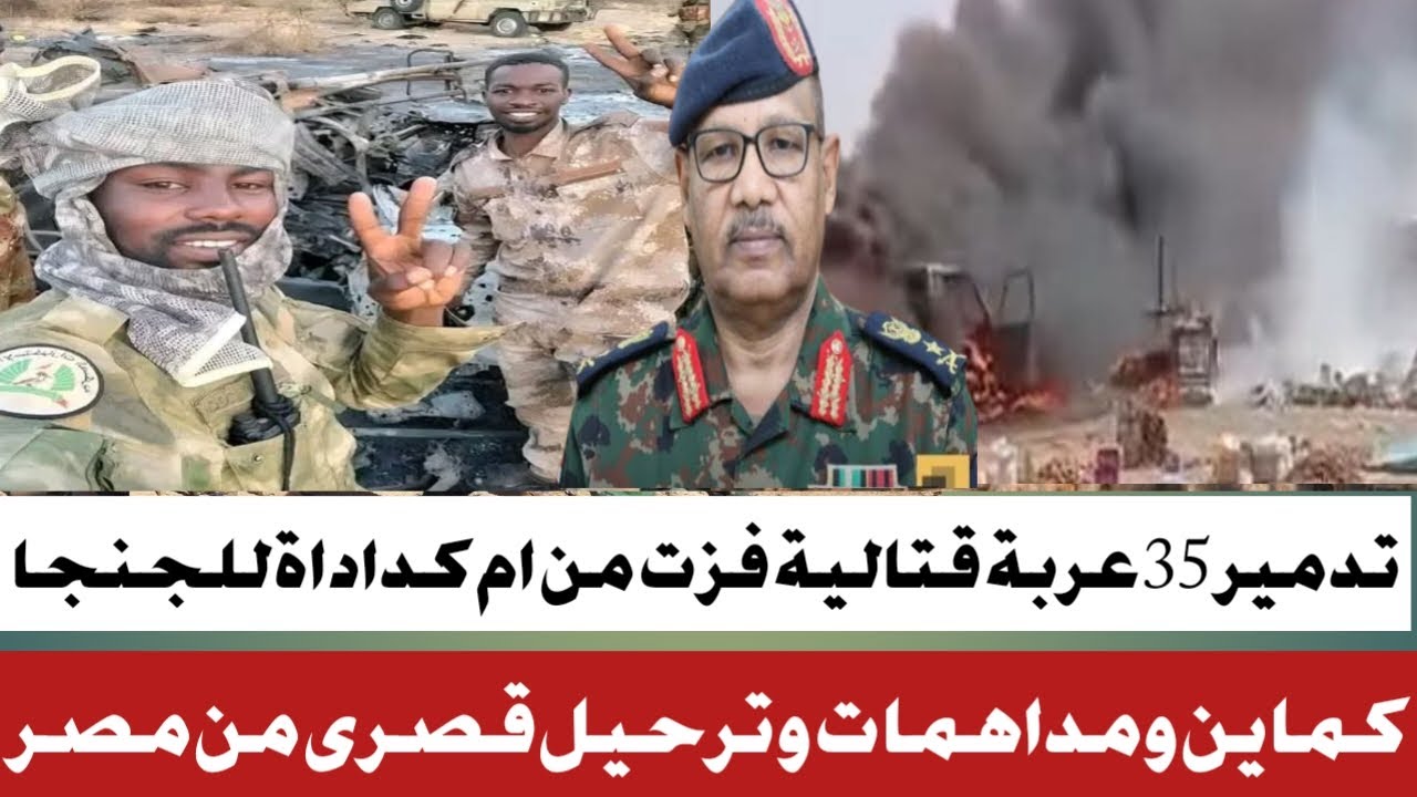 #تدمير 35عربة قتالية فزت من ام كداداة #كمايت وترحيل قصرى السودانيين من مصر