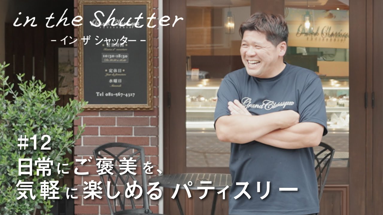 【in the Shutter】#12 広島で人気の本場パティスリー 〜グランクラシック〜