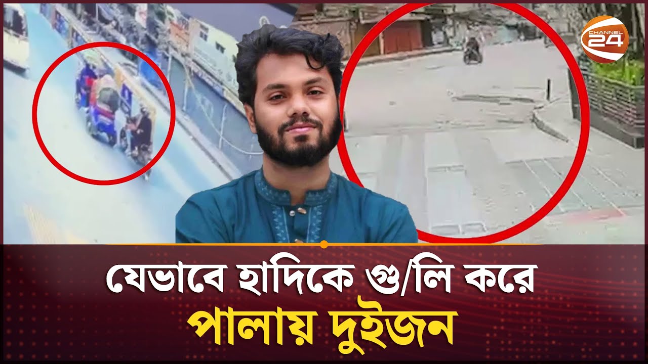 যেভাবে হাদিকে গু/লি করে পালালো দুইজন; সিসিটিভি ফুটেজ প্রকাশ | Osman Hadi | Channel 24