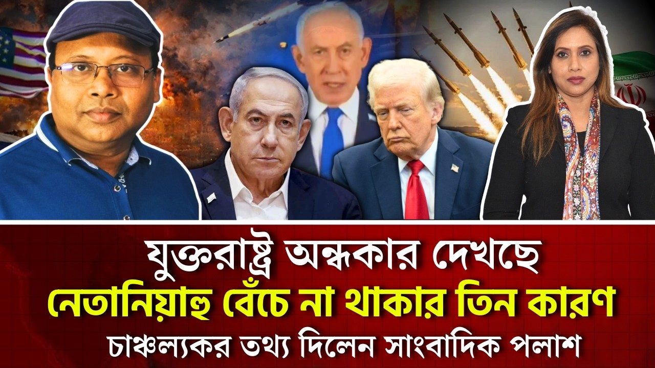 যুক্তরাষ্ট্র অন্ধকার দেখছে,নেতানিয়াহু বেঁচে না থাকার তিন কারণ, চাঞ্চল্যকর তথ্য দিলেন সাংবাদিক পলাশ 