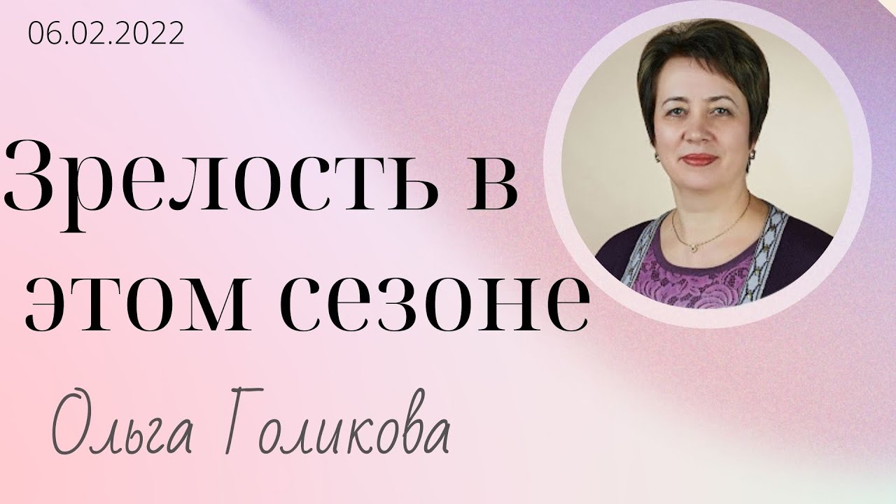 Зрелость в этом сезоне | Ольга Голикова | 06.02.2022