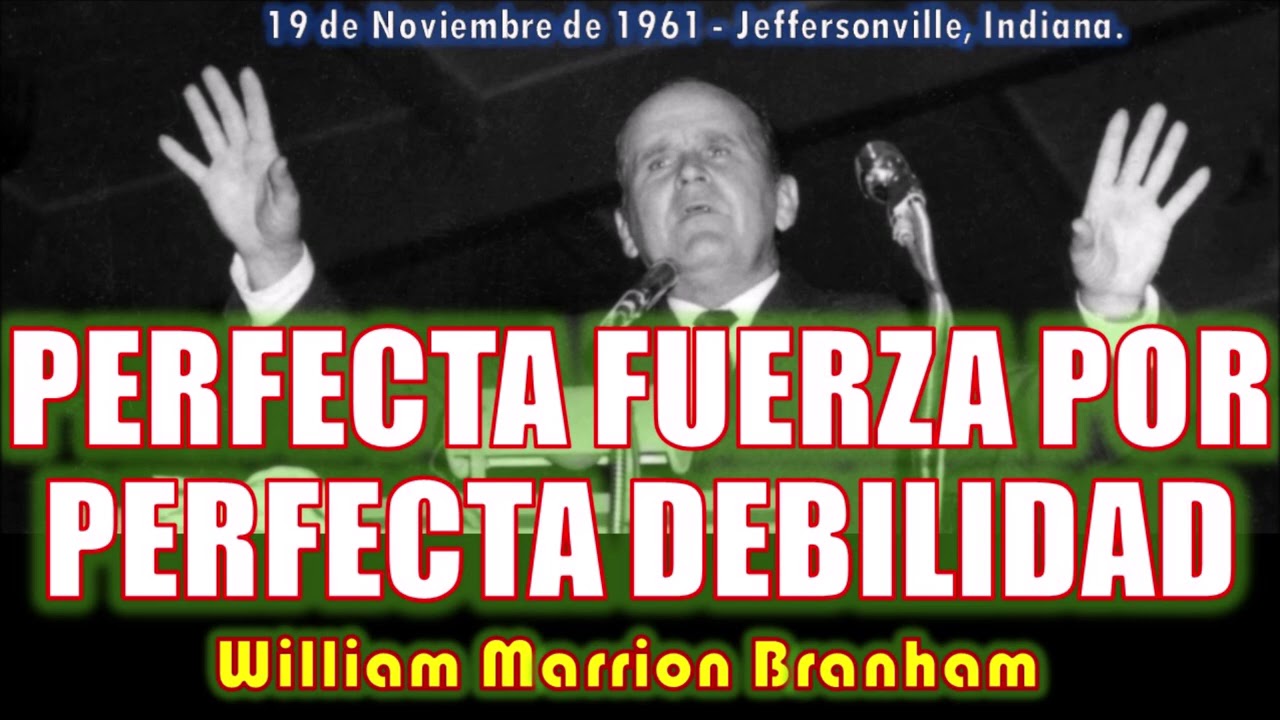 PERFECTA FUERZA POR PERFECTA DEBILIDAD - Por William Marrion Branham