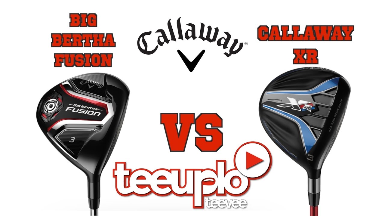 Callaway XR 3 wood vs  Callaway Big Bertha Fusion 3 wood