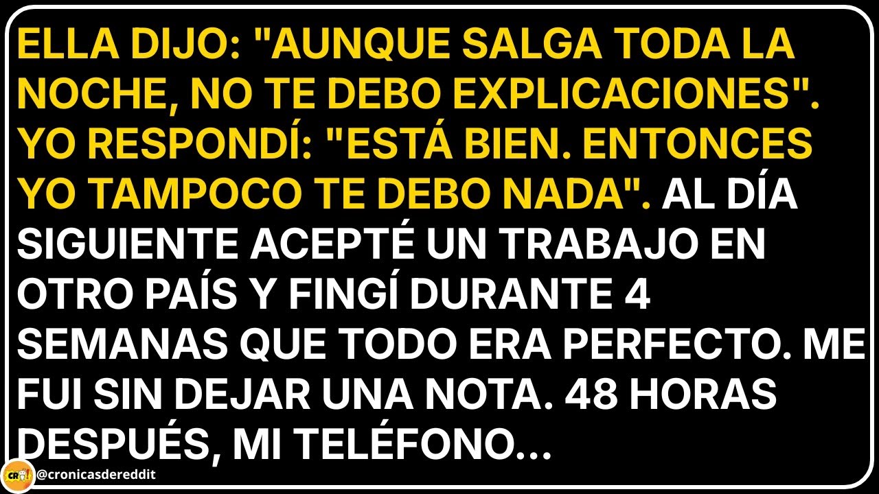 Ella dijo: "Aunque salga TODA la NOCHE, no te debo EXPLICACIONES". Respondí: "OK"...