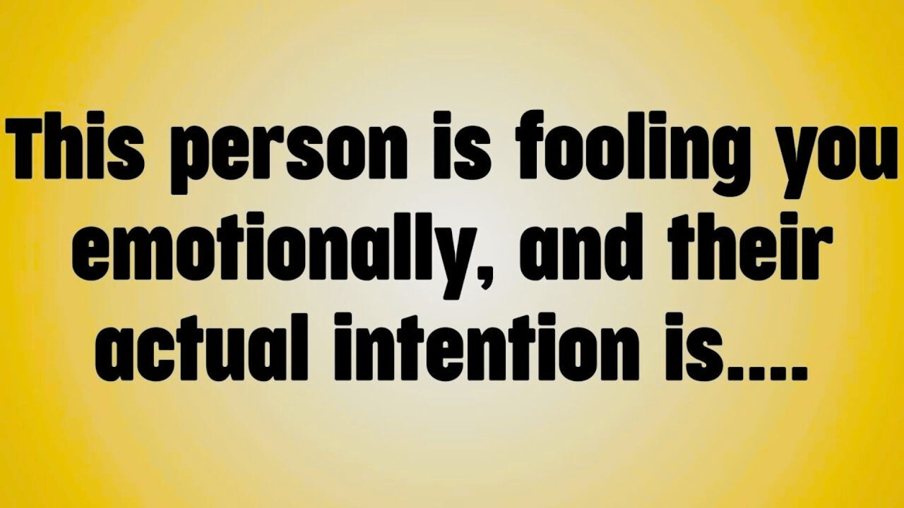 This person is fooling you emotionally, and their actual intention is. . .
