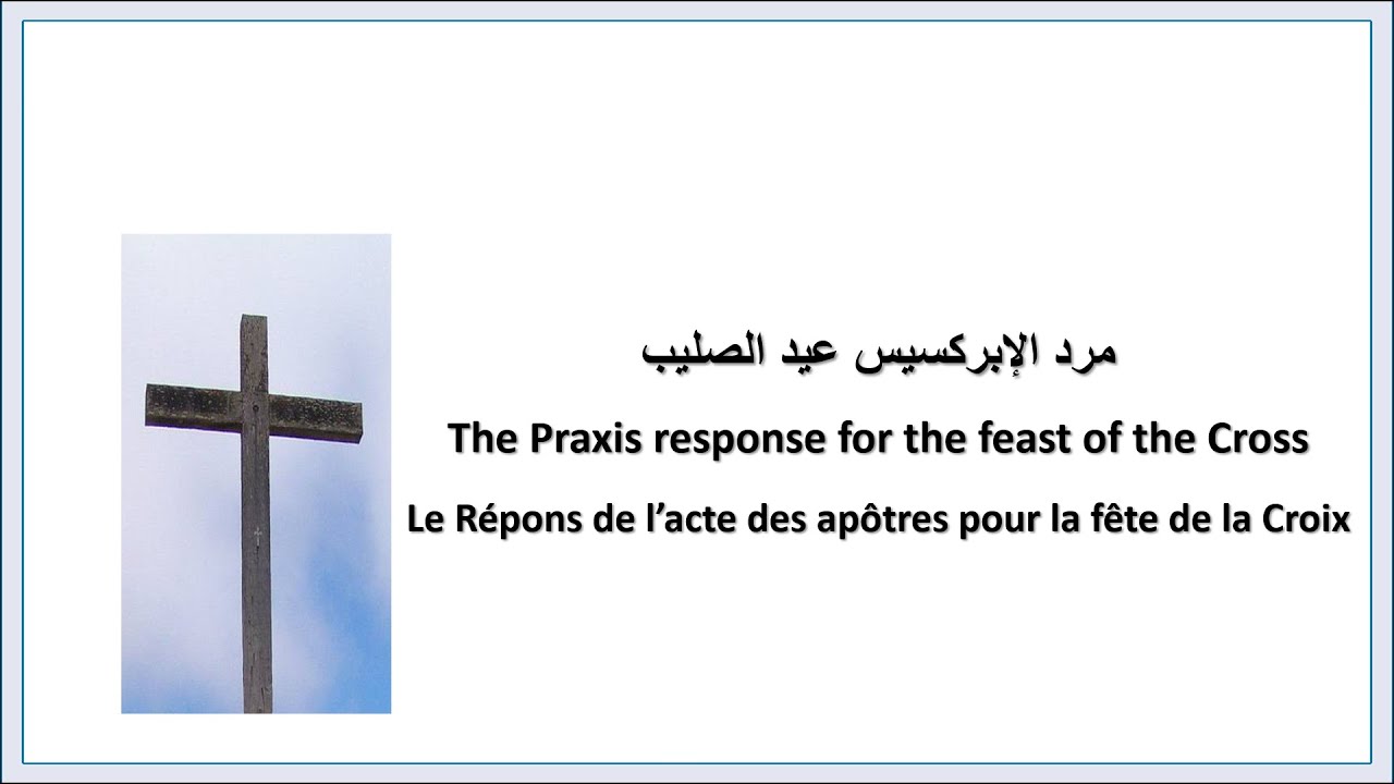 Praxis response feast of the Cross-مرد الإبركسيس عيد الصليب-Répons acte des apôtres fête de la Croix
