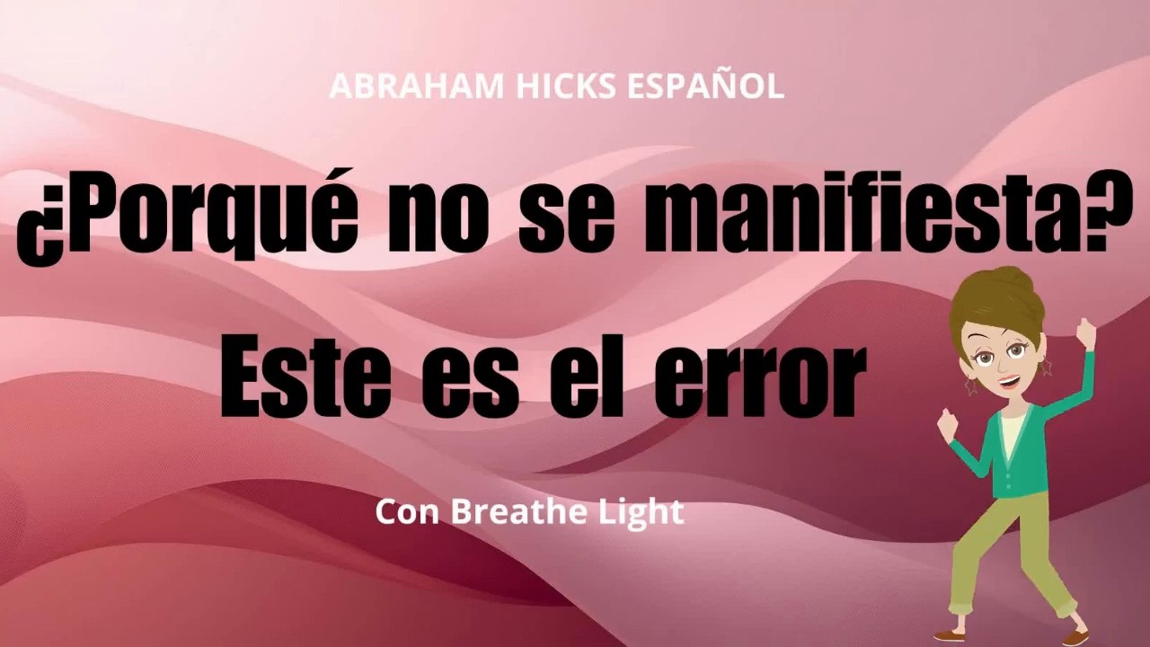 ¿porque no se manifiesta lo que deseas ? Esto es el error - Abraham Hicks Español Con Breathe Light