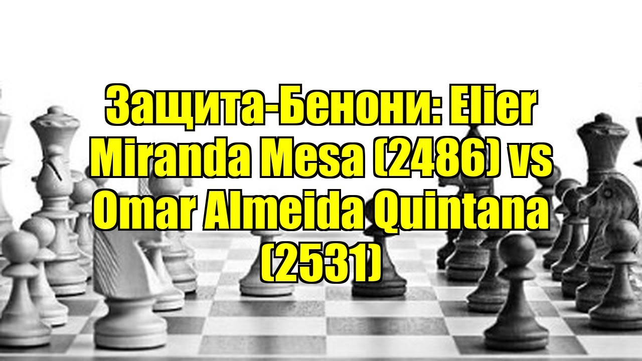 Защита-Бенони: Elier Miranda Mesa (2486) vs Omar Almeida Quintana (2531)