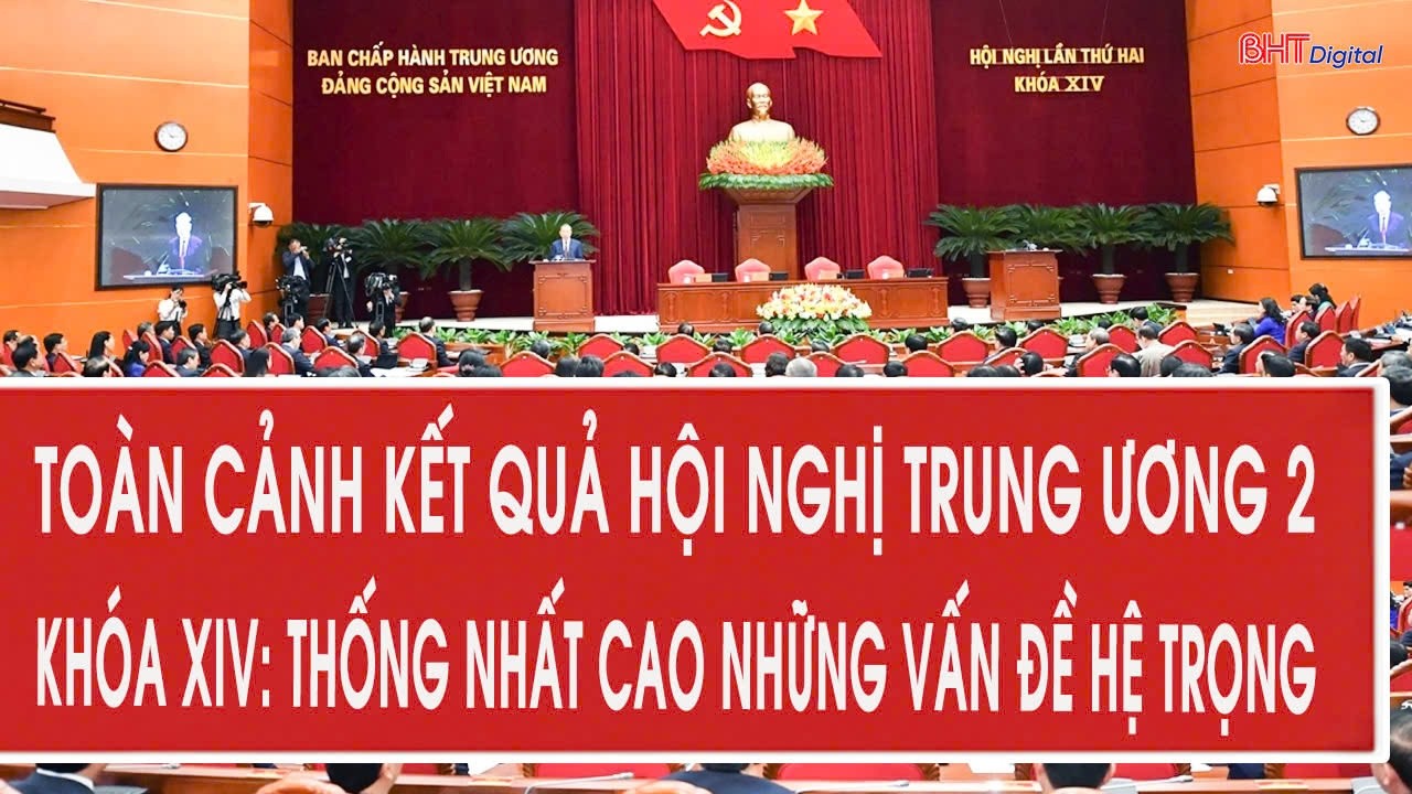 To&agrave;n cảnh kết quả Hội nghị Trung ương 2 kh&oacute;a XIV: Thống nhất cao những vấn đề hệ trọng
