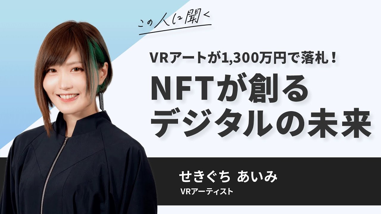 VRアートが1,300万円で落札！NFTが創る、デジタルの未来～せきぐちあいみ氏(VRアーティスト)【ダイジェスト】