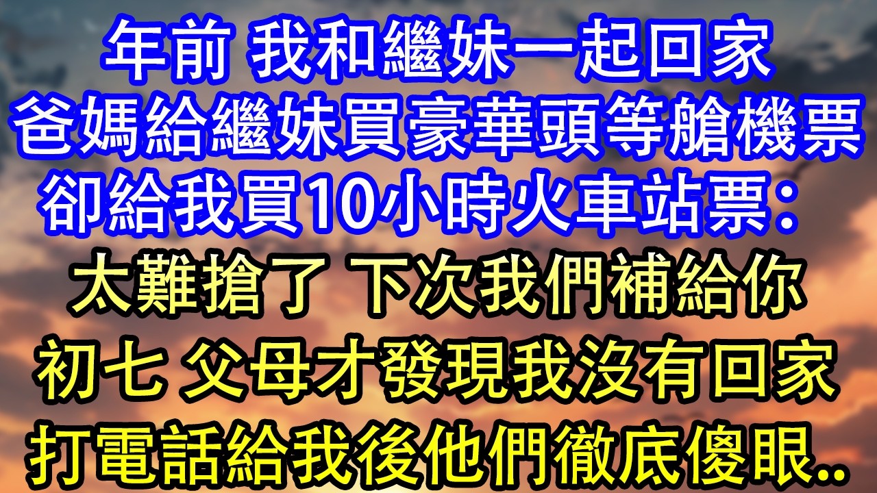 年前 我和繼妹一起回家爸媽給繼妹買豪華頭等艙機票卻給我買10小時火車站票：太難搶了 下次我們補給你初七 父母才發現我沒有回家打電話給我後他們徹底傻眼..
