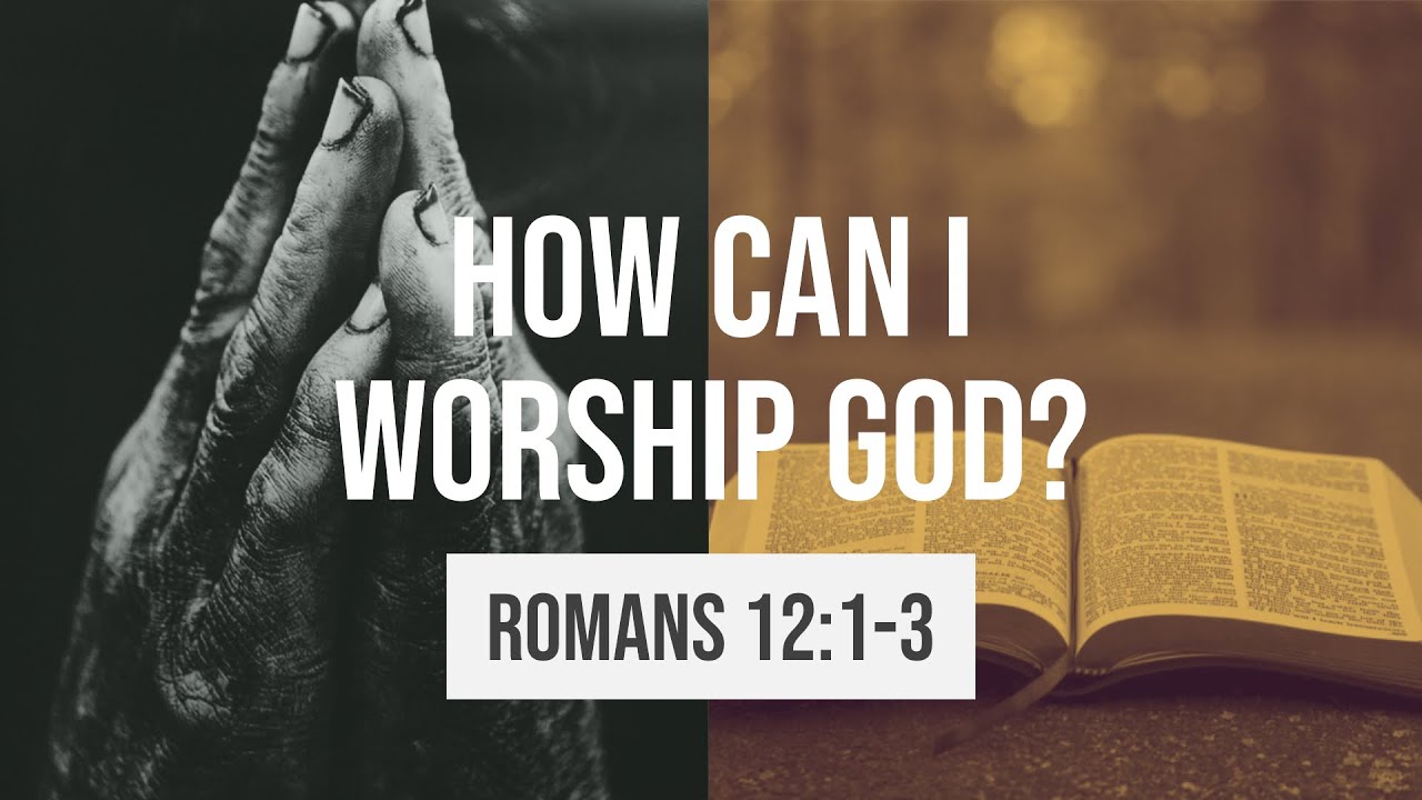 How Can I Worship God? | Romans 12:1-3