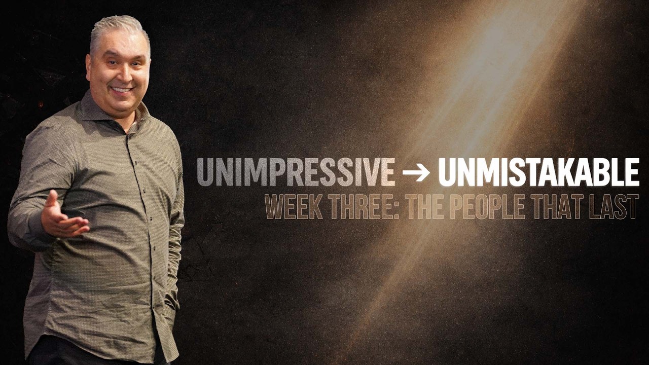 Unimpressive → Unmistakable | Week 3: The People That Last