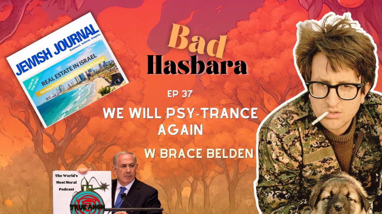 Bad Hasbara 37: We Will Psy-Trance Again, with Brace Belden