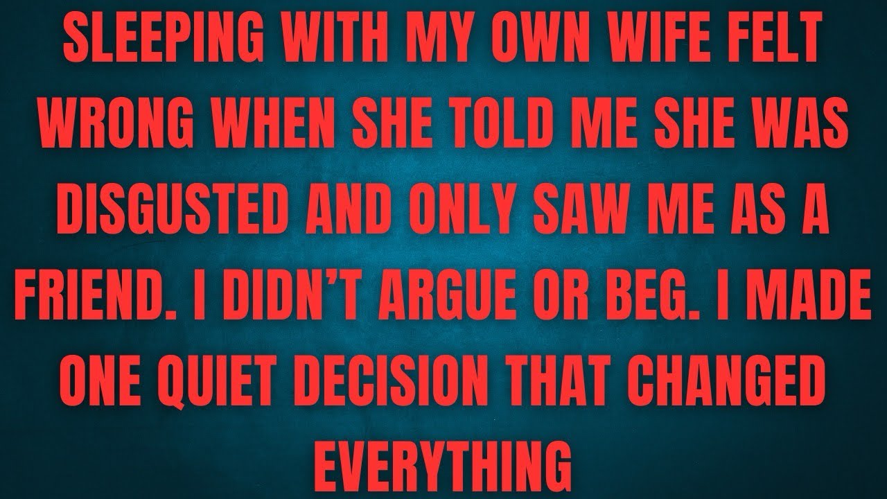 SLEEPING WITH MY OWN WIFE FELT WRONG WHEN SHE TOLD ME SHE WAS DISGUSTED AND ONLY SAW ME AS A FRIEND