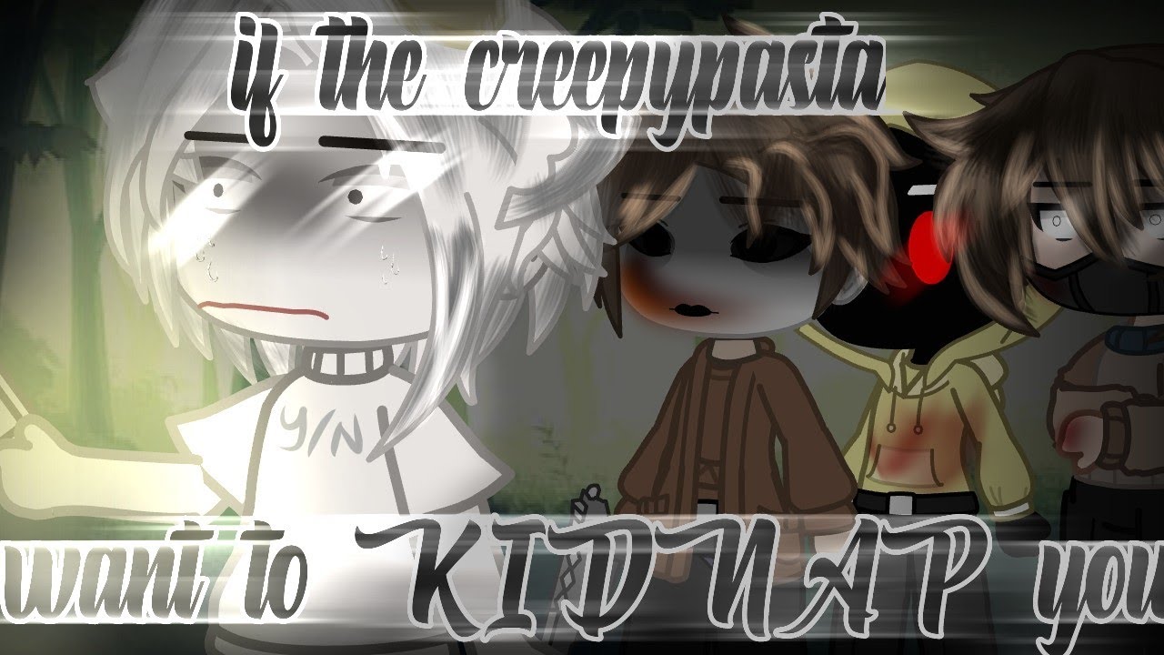 -if the creepypasta want to KIDNAP you-