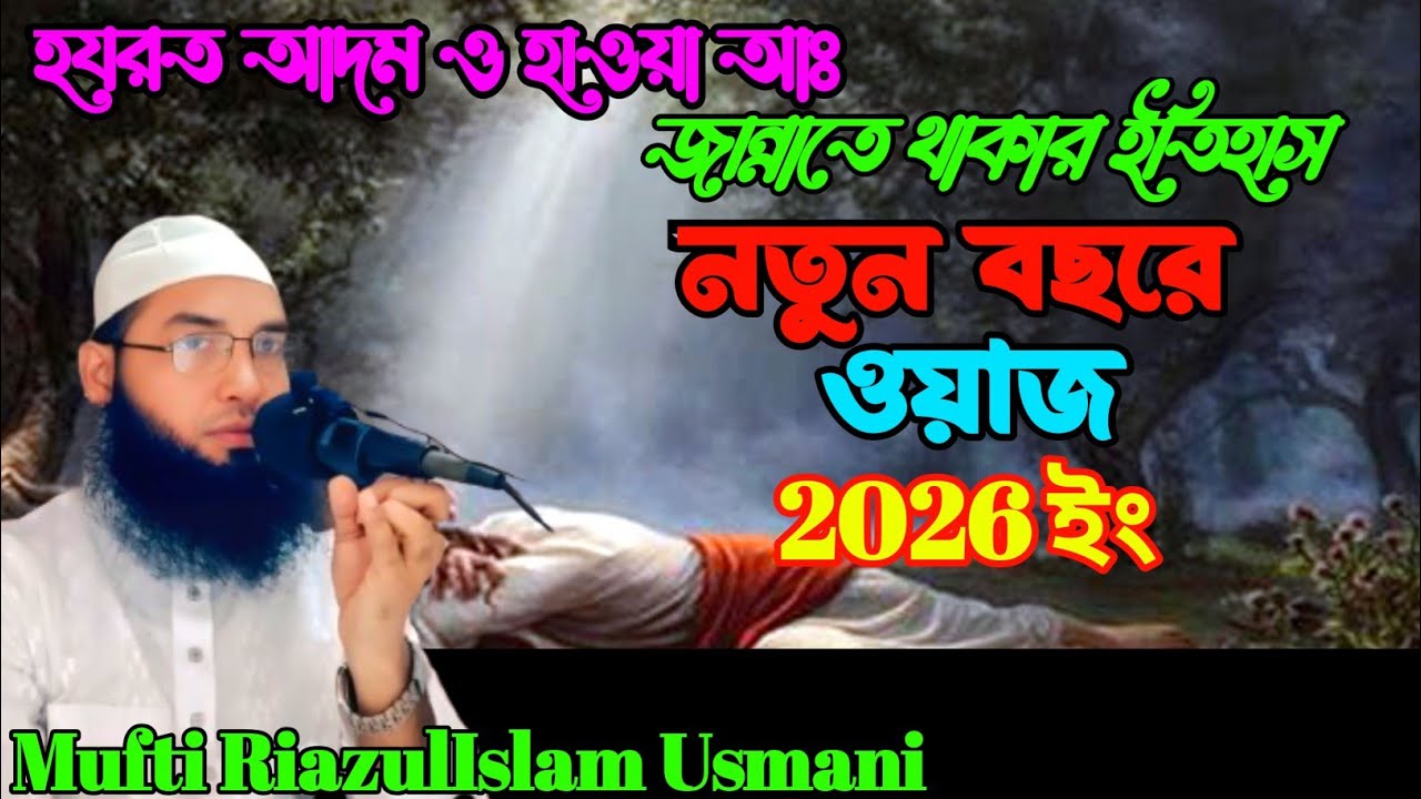 হযরত আদম ও হাওয়া আঃ জান্নাতে থাকার ইতিহাস নতুন বছরে ওয়াজ। Mufti Riazul Islam Usmani2026ইং