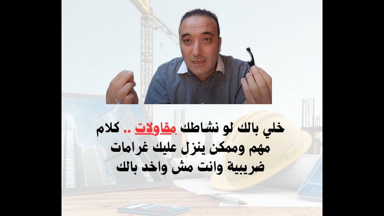 خلي بالك لو نشاطك مقاولات كلام مهم وممكن ينزل عليك غرامات ضريبية وانت مش واخد بالك