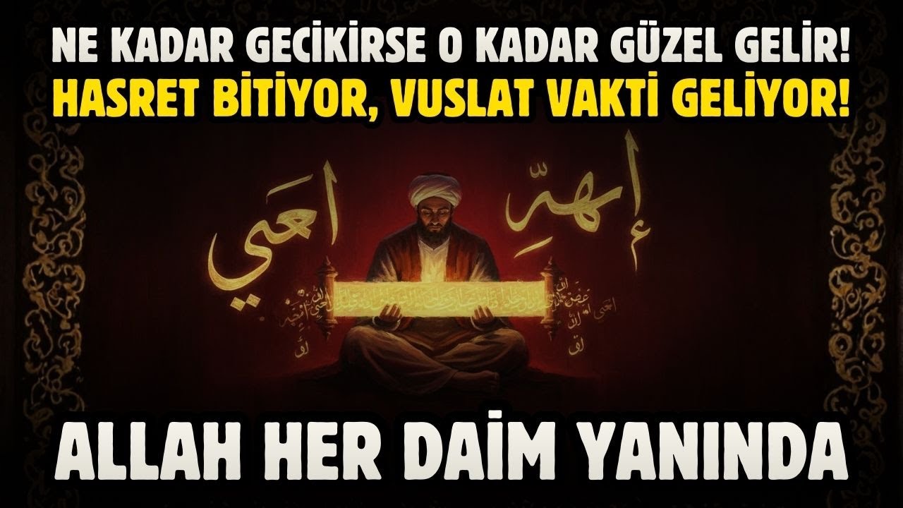 NE KADAR GECİKİRSE O KADAR GÜZEL GELİR! HASRET BİTİYOR, VUSLAT VAKTİ GELDİ! SADECE ALLAH'A GÜVEN!