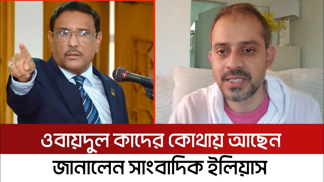 ওবায়দুল কাদের কোথায় আছেন জানালেন সাংবাদিক ইলিয়াস হোসাইন।obaidul quader।Elias Hossain