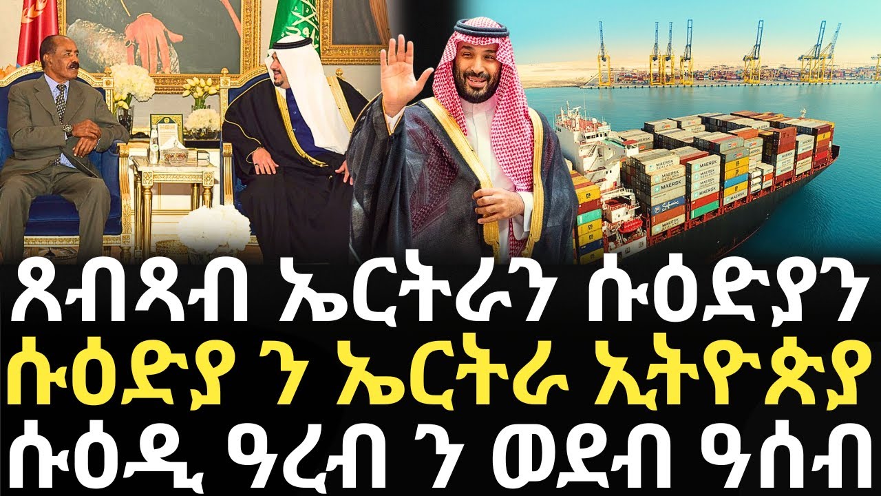Breaking News - ጸብጻብ ኤርትራን ሱዕድያን - ሱዕድያ ን ኤርትራ ኢትዮጵያ - ሱዕዲ ዓረብ ን ወደብ ዓሰብ