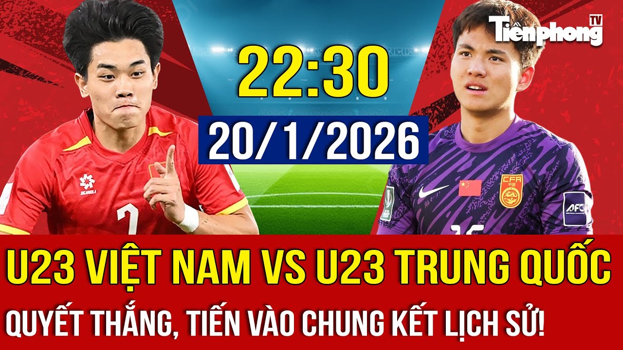 U23 Việt Nam vs U23 Trung Quốc: Quyết thắng, tiến vào chung kết lịch sử!