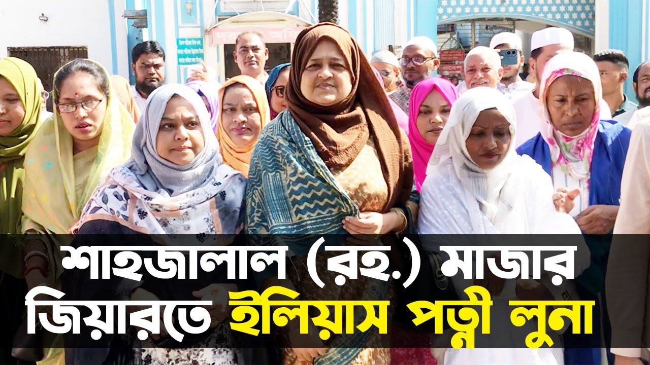 সিলেট-২ : শাহজালাল (রহ.) মাজার জিয়ারতে ইলিয়াস পত্নী লুনা || Sylhet News || Sylhet-2 || Sylhetview
