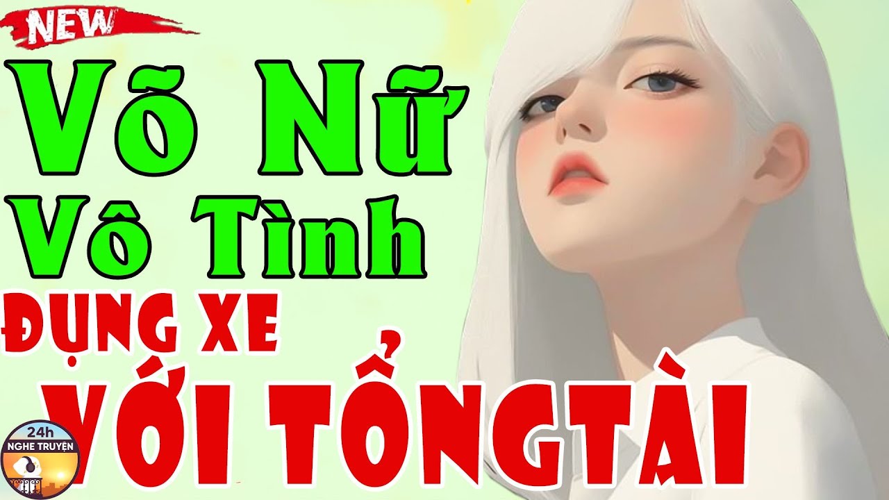 VÕ NỮ VÔ TÌNH ĐỤNG XE VỚI TỔNG TÀI Trọn Bộ - Tiểu Thuyết Ngôn Tình Triệu Người Nghe Ngủ Ngon
