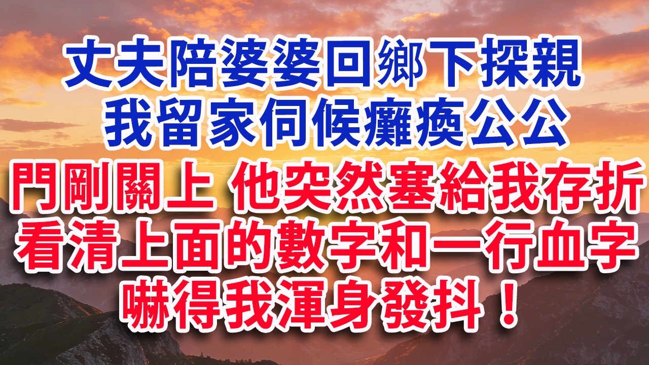 【满分爽文】丈夫陪婆婆回鄉下探親  我留家伺候癱瘓公公 門剛關上 他突然塞給我存折  看清上面的數字和一行血字  嚇得我渾身發抖！#婆媳 #家庭 #情感故事 #晚年生活 #為人處世 #生活經驗