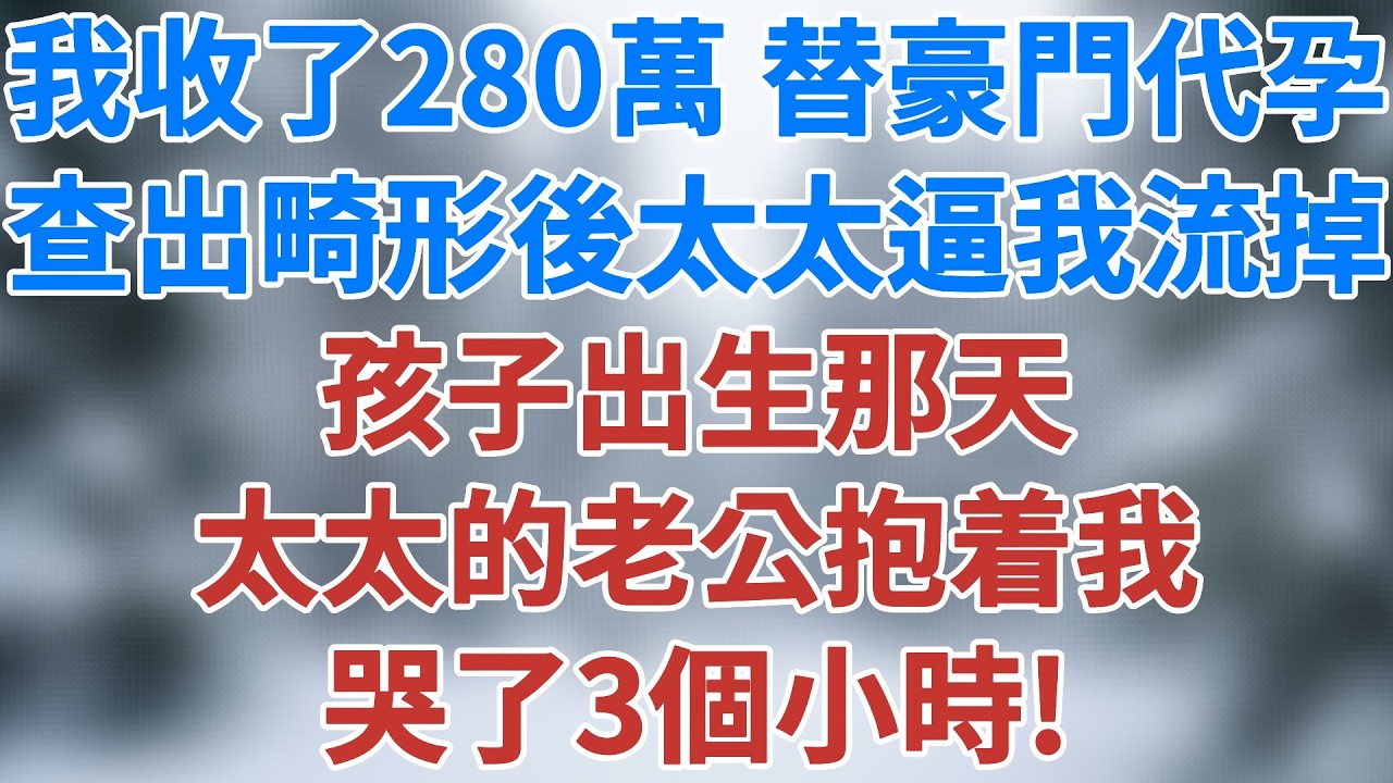 我收了280萬替豪門太太代孕，查出畸形後太太逼我流掉，孩子出生那天，太太的老公抱着我哭了3個小時！#人生感悟 #故事分享 #故事頻道 #講故事 #為人處世 #深夜淺讀 #小說 #雪兒講故事 #情感故事